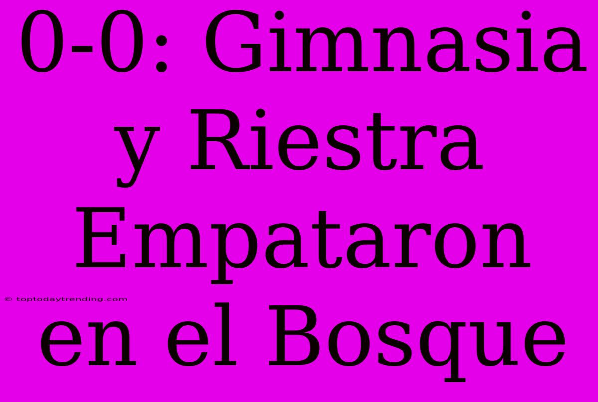 0-0: Gimnasia Y Riestra Empataron En El Bosque