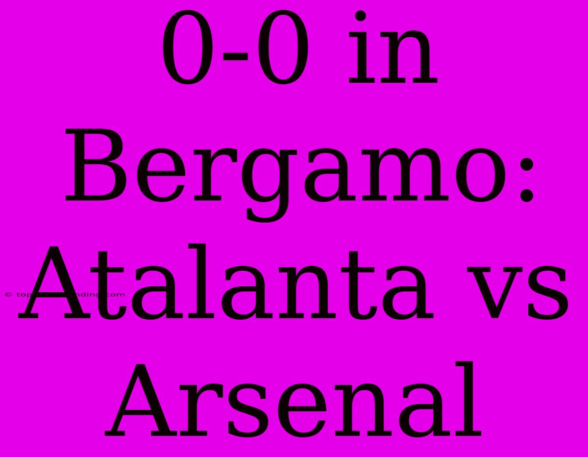 0-0 In Bergamo: Atalanta Vs Arsenal