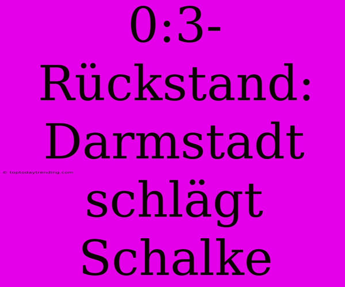 0:3-Rückstand: Darmstadt Schlägt Schalke