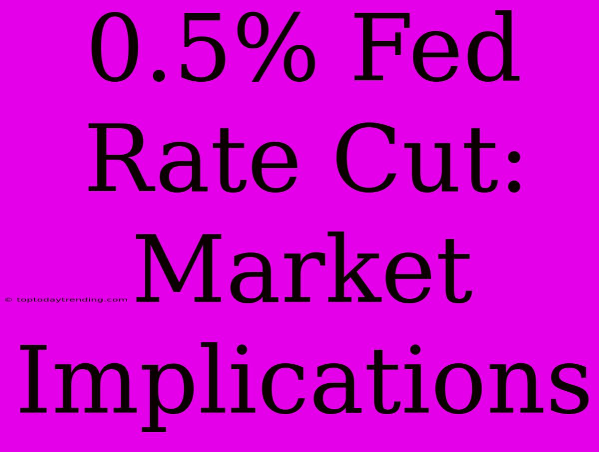 0.5% Fed Rate Cut: Market Implications