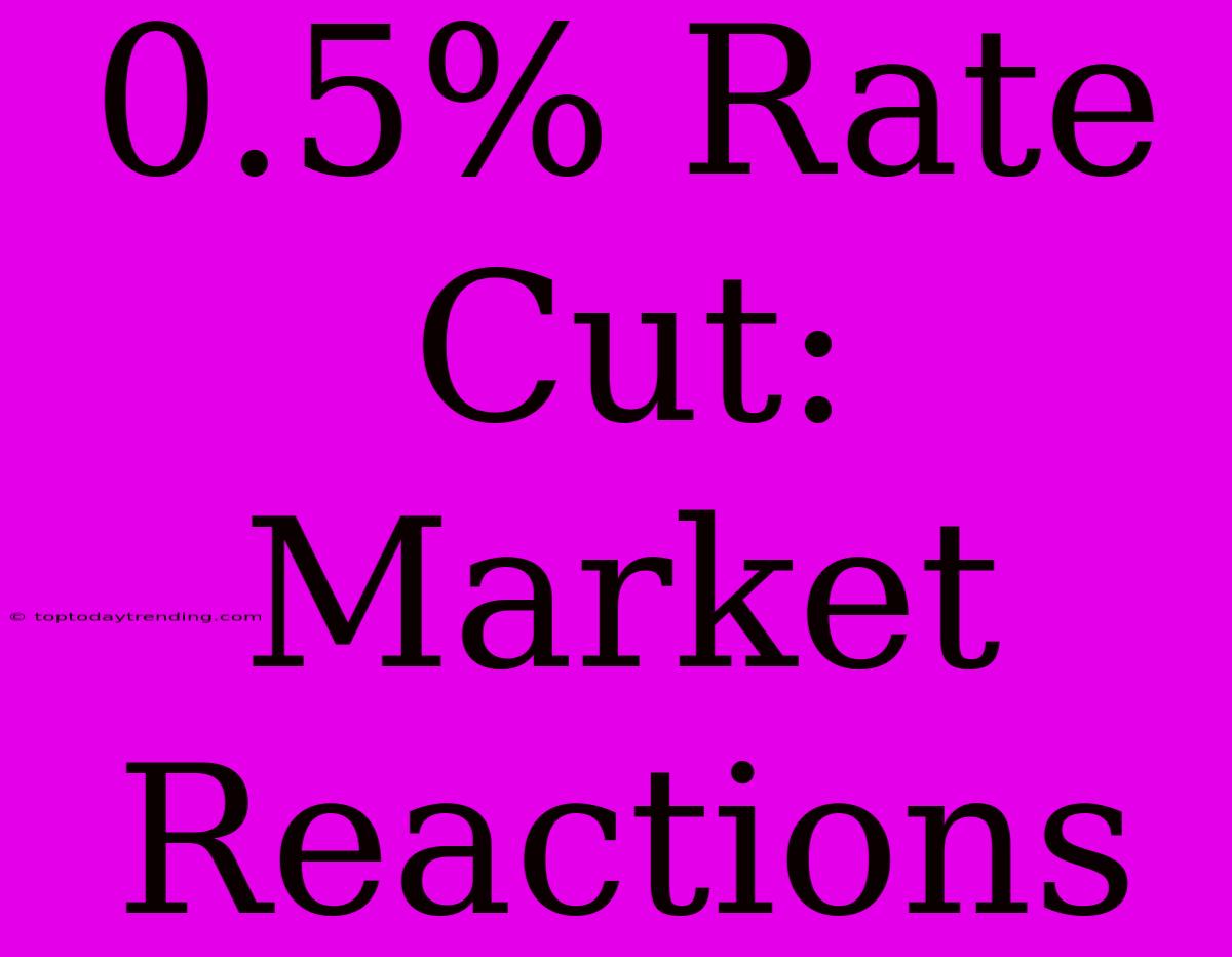 0.5% Rate Cut: Market Reactions