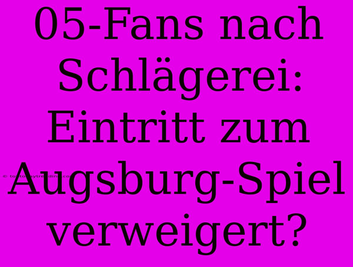 05-Fans Nach Schlägerei:  Eintritt Zum Augsburg-Spiel Verweigert?