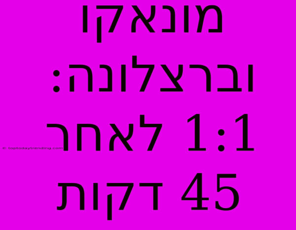 מונאקו וברצלונה: 1:1 לאחר 45 דקות