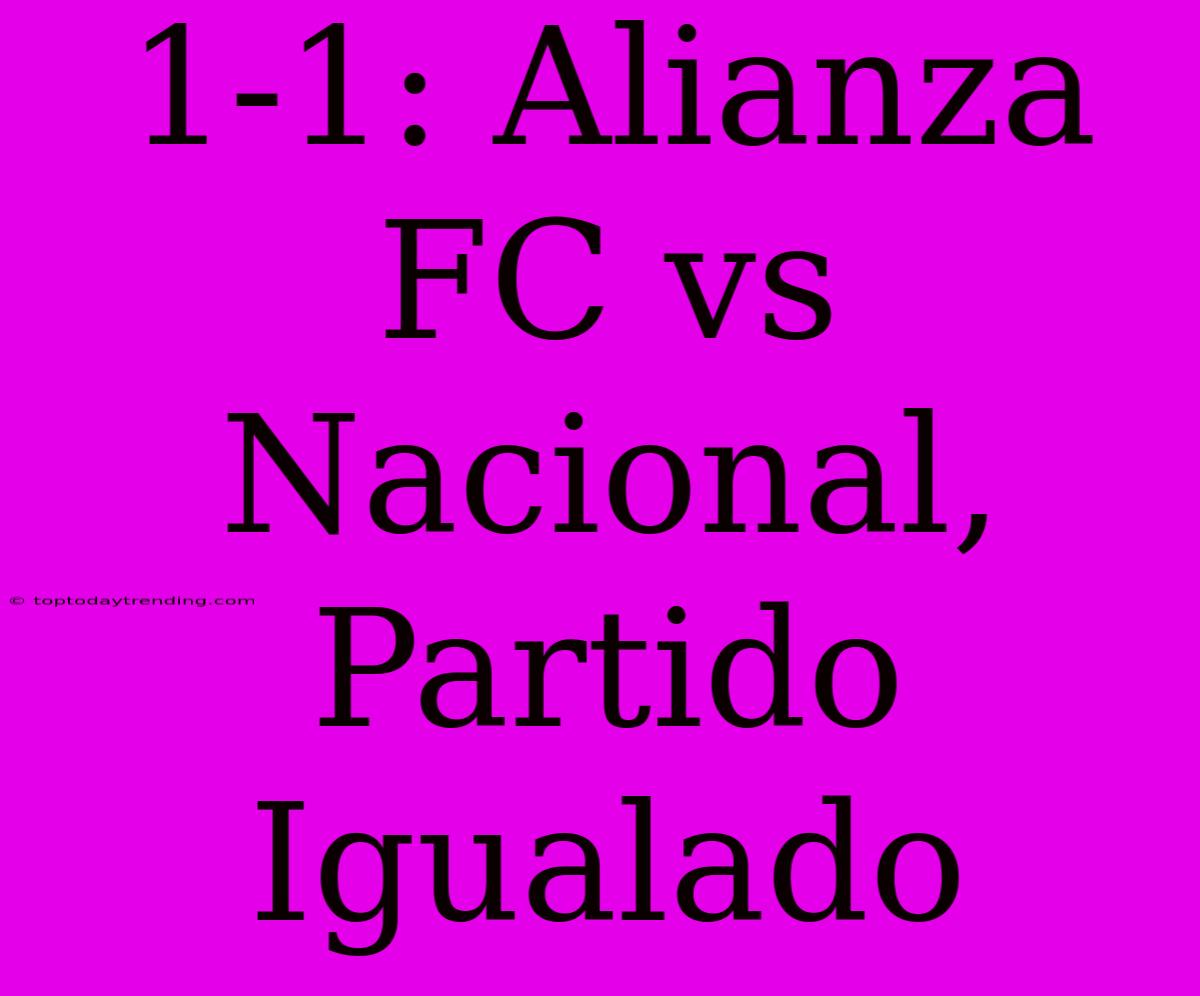 1-1: Alianza FC Vs Nacional, Partido Igualado