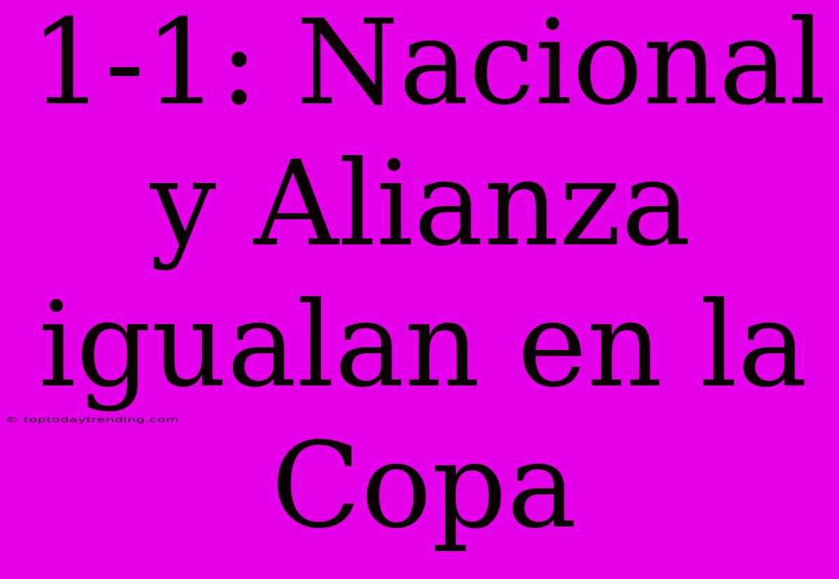 1-1: Nacional Y Alianza Igualan En La Copa