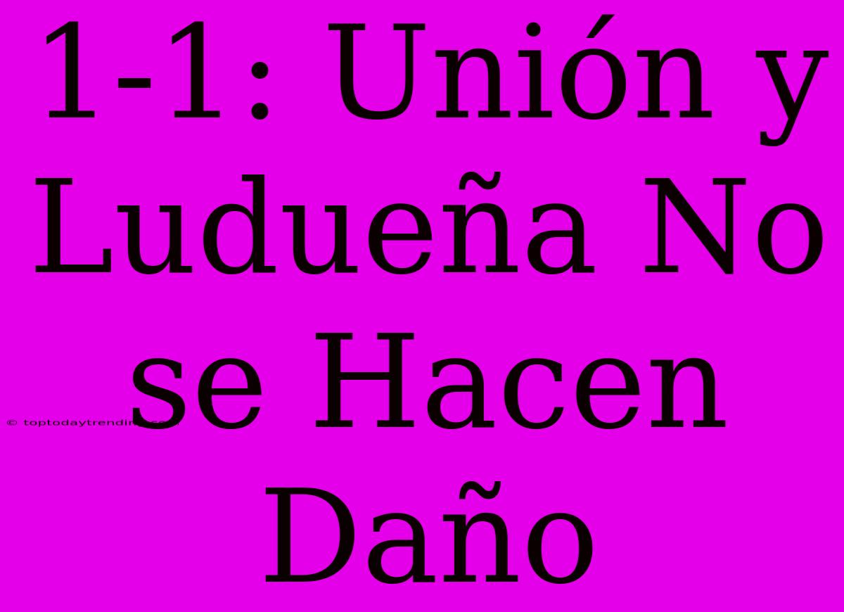 1-1: Unión Y Ludueña No Se Hacen Daño