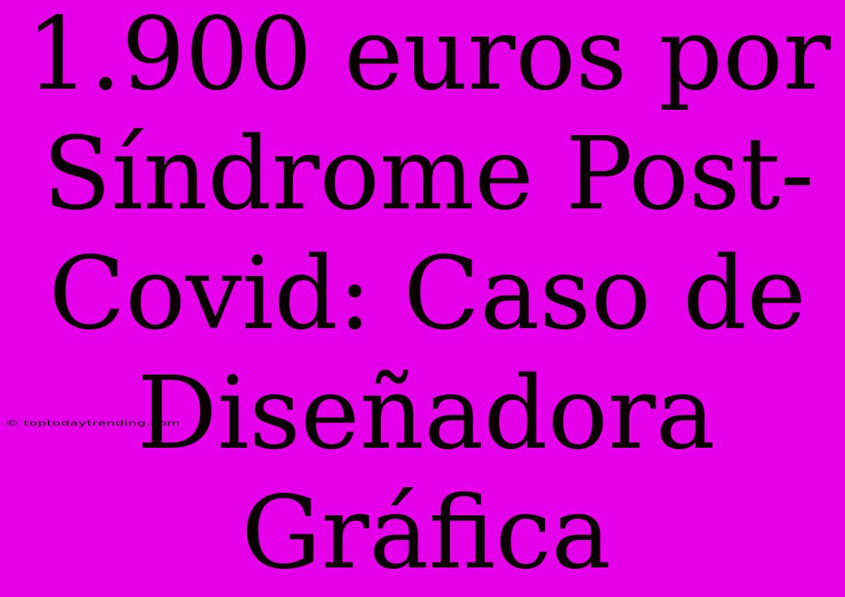 1.900 Euros Por Síndrome Post-Covid: Caso De Diseñadora Gráfica