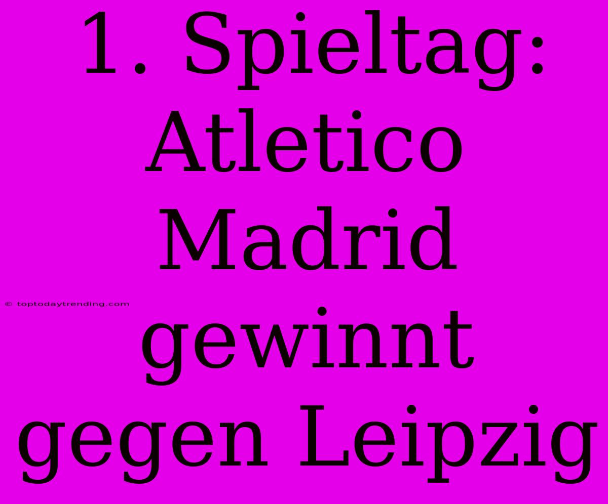 1. Spieltag: Atletico Madrid Gewinnt Gegen Leipzig