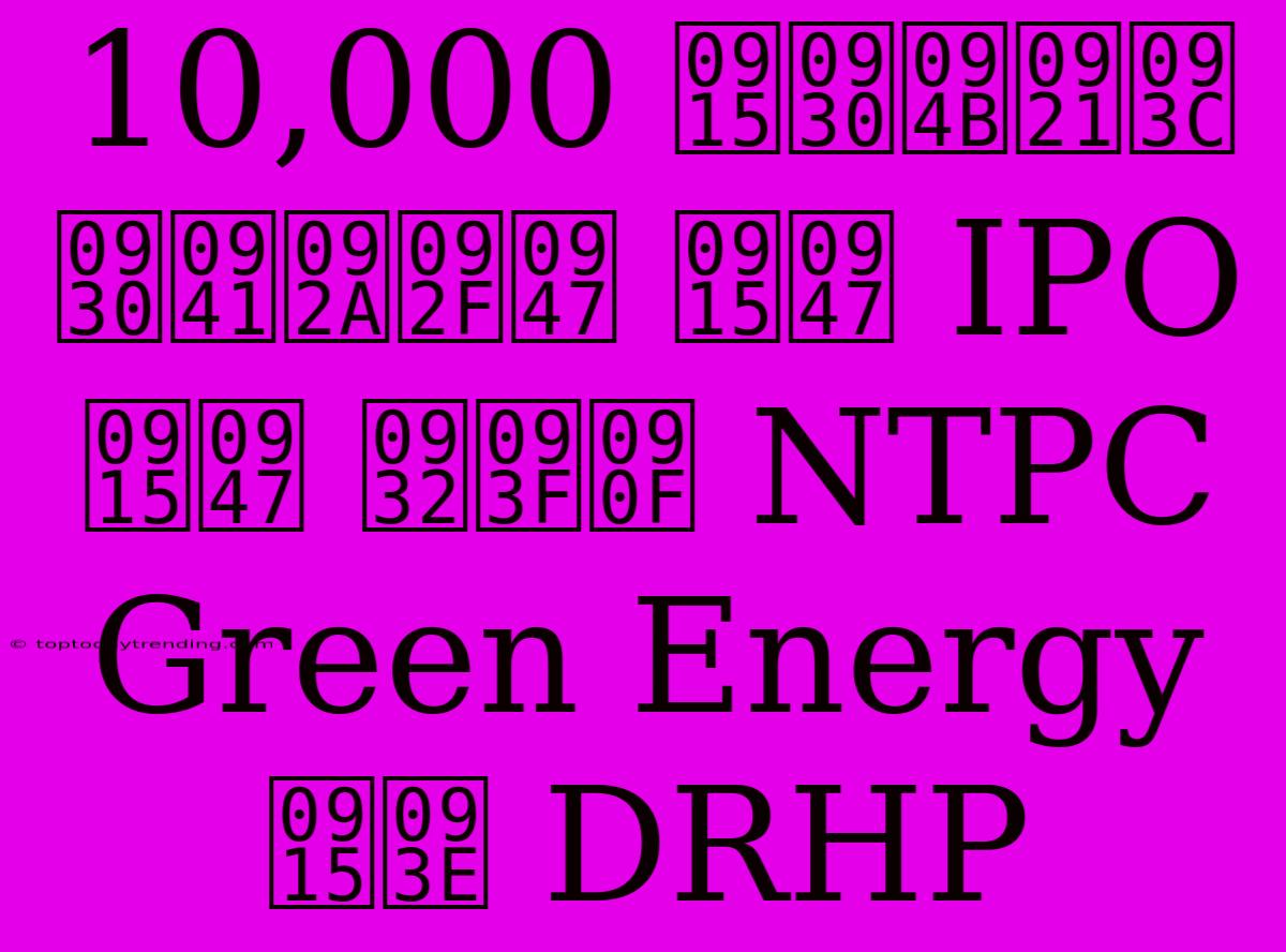 10,000 करोड़ रुपये के IPO के लिए NTPC Green Energy का DRHP