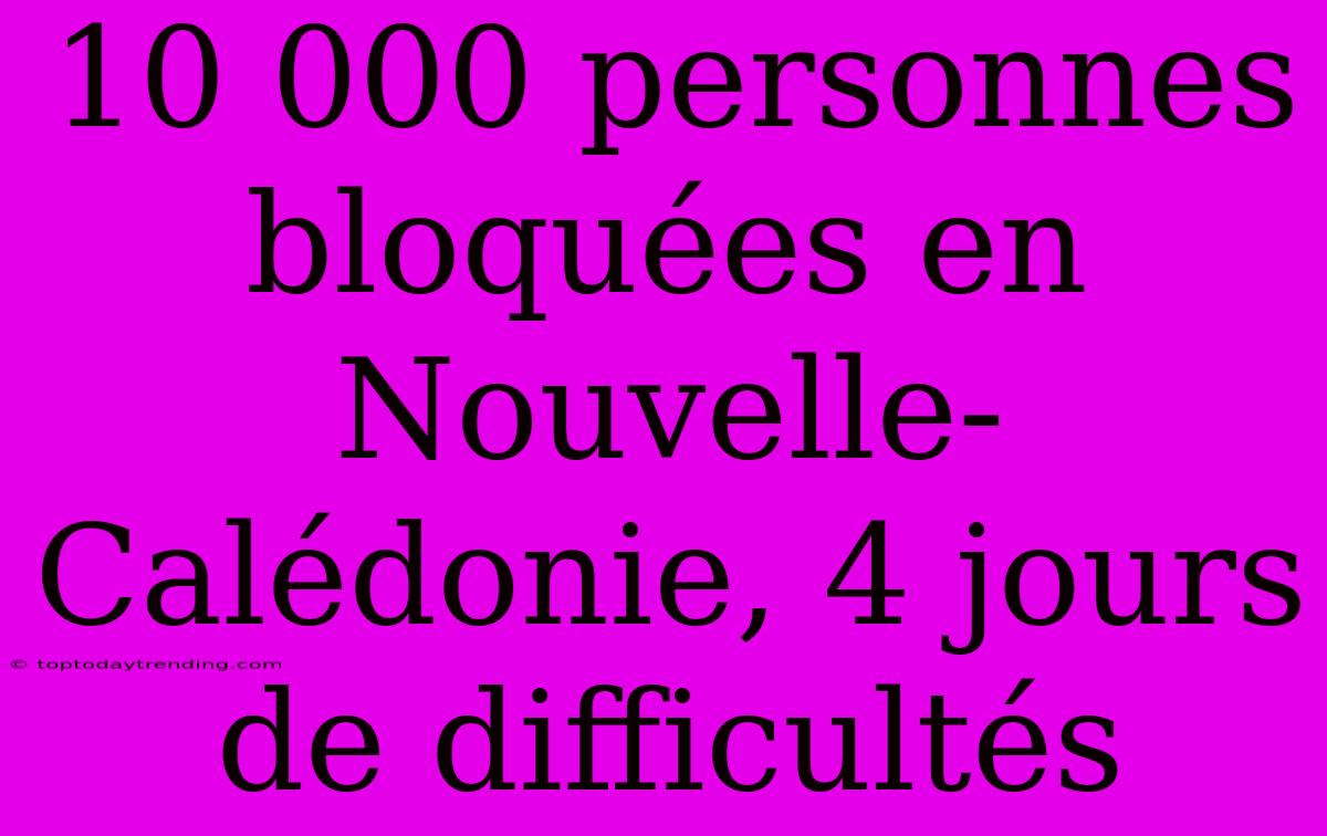 10 000 Personnes Bloquées En Nouvelle-Calédonie, 4 Jours De Difficultés