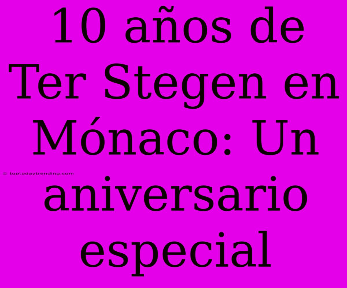 10 Años De Ter Stegen En Mónaco: Un Aniversario Especial