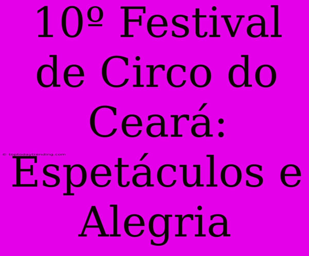 10º Festival De Circo Do Ceará: Espetáculos E Alegria