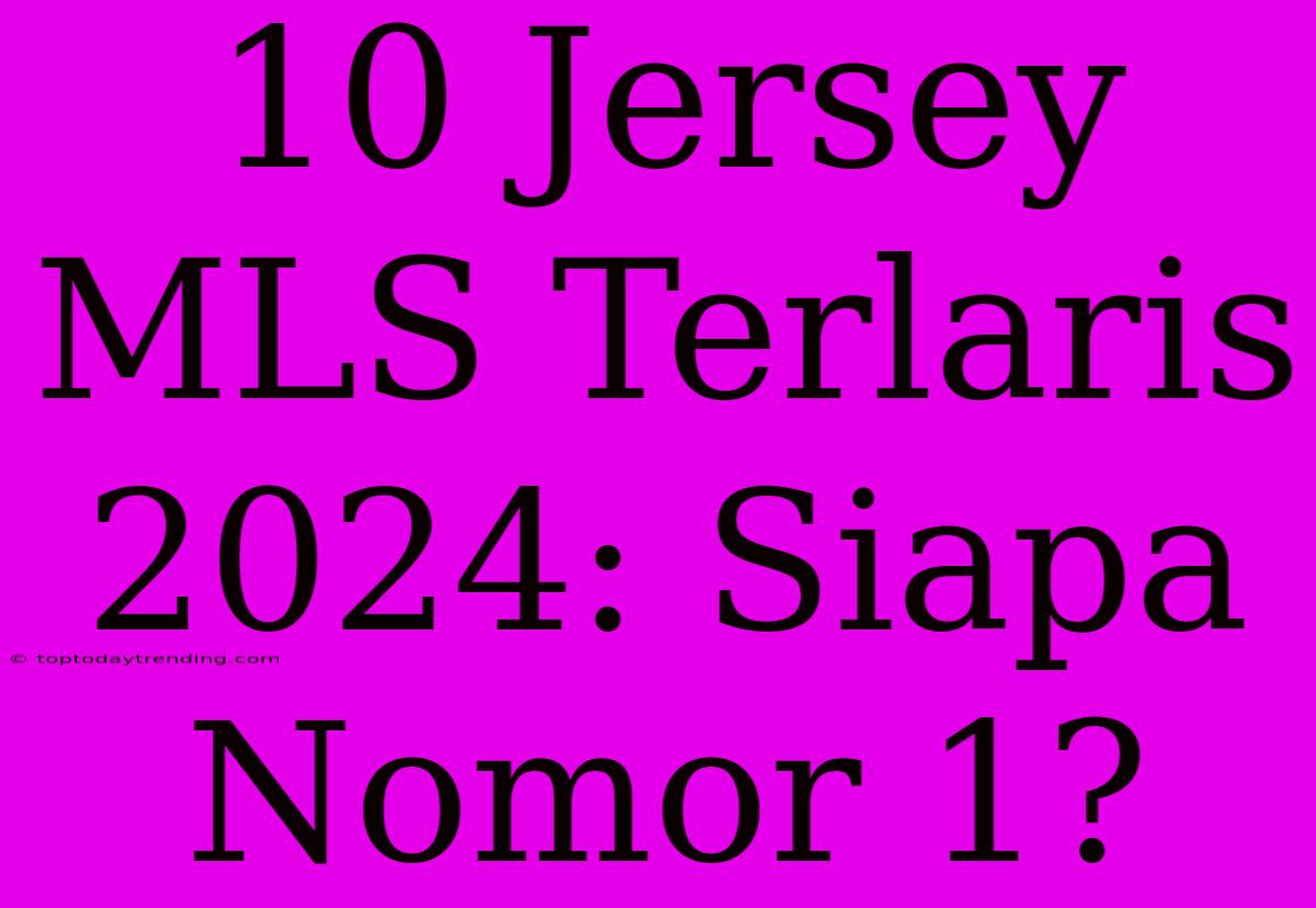 10 Jersey MLS Terlaris 2024: Siapa Nomor 1?