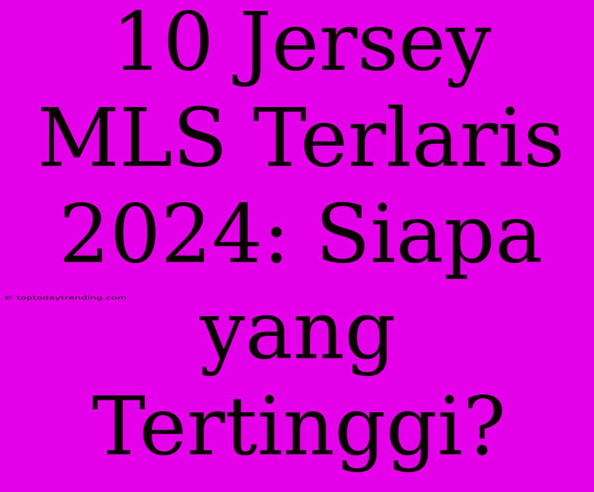 10 Jersey MLS Terlaris 2024: Siapa Yang Tertinggi?