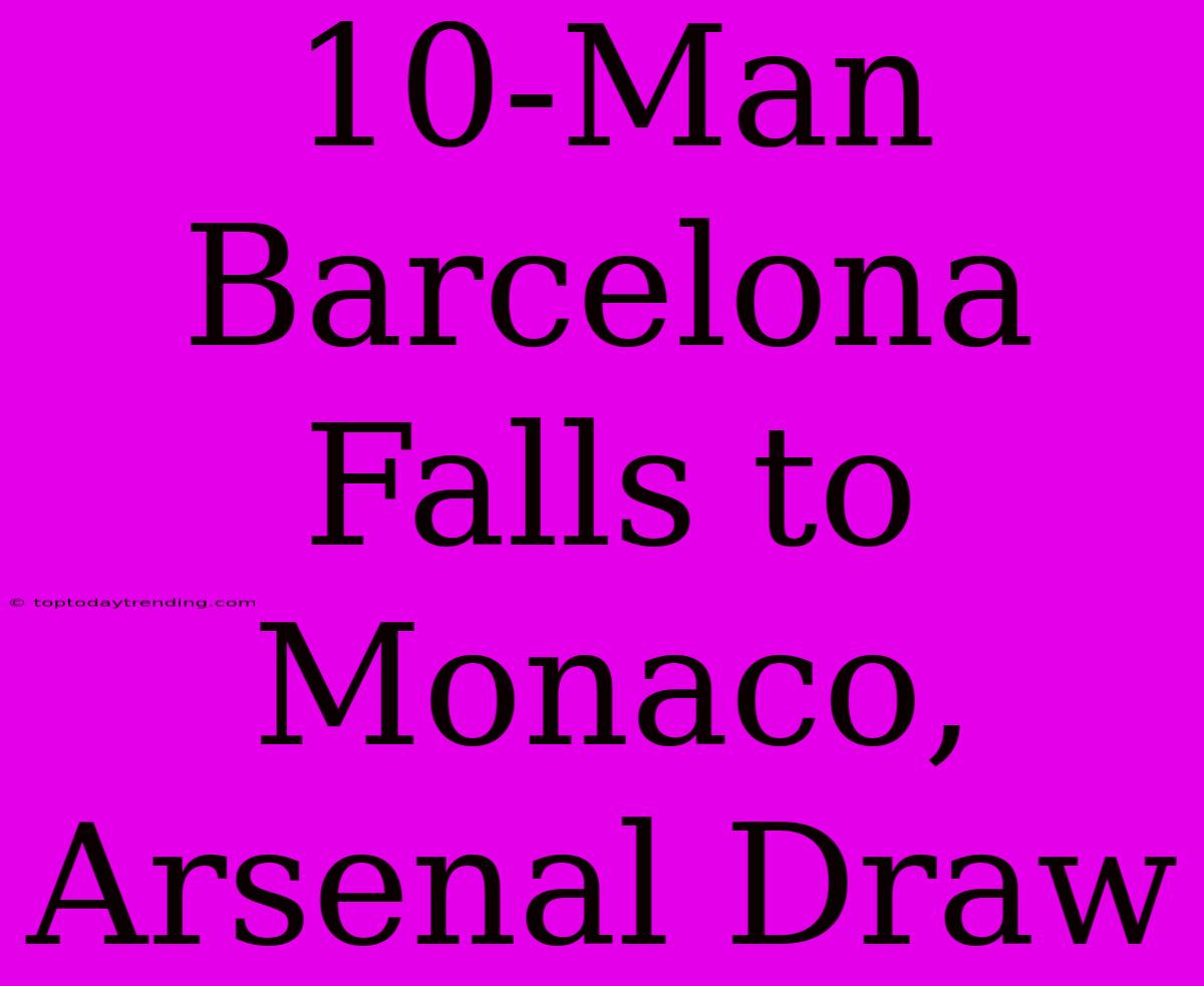 10-Man Barcelona Falls To Monaco, Arsenal Draw