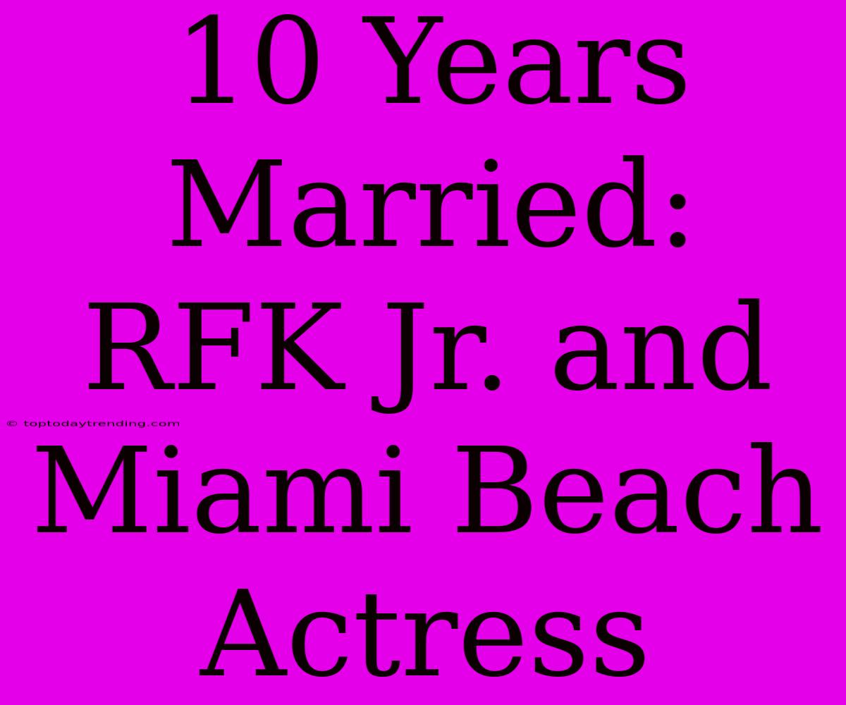 10 Years Married: RFK Jr. And Miami Beach Actress