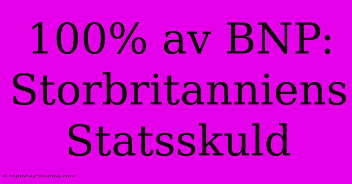 100% Av BNP: Storbritanniens Statsskuld