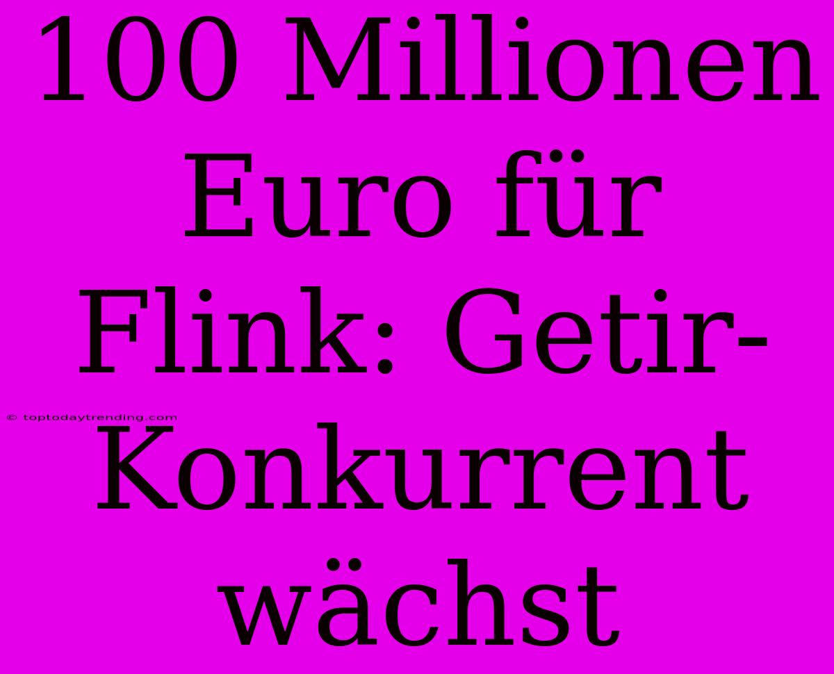 100 Millionen Euro Für Flink: Getir-Konkurrent Wächst