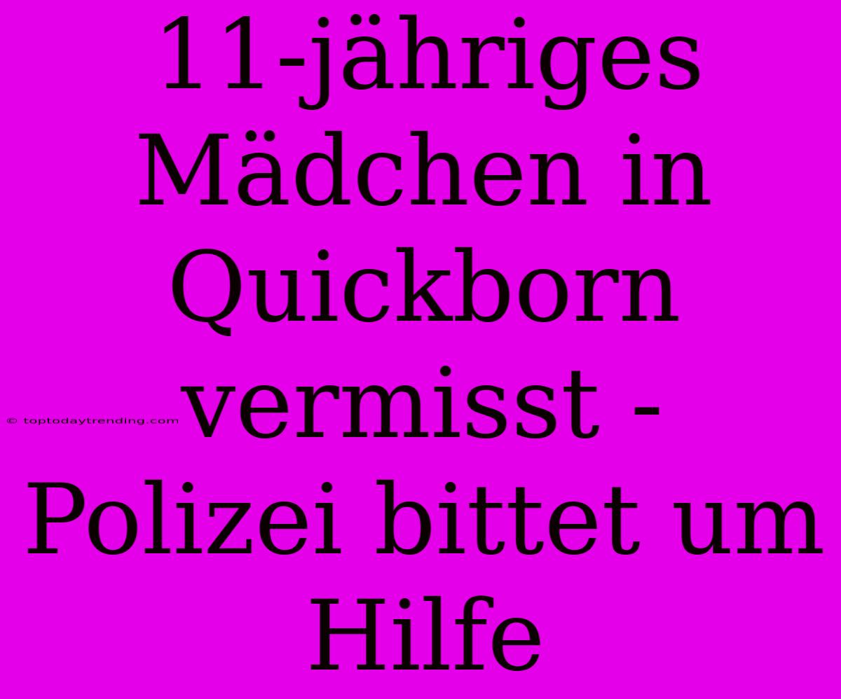 11-jähriges Mädchen In Quickborn Vermisst - Polizei Bittet Um Hilfe