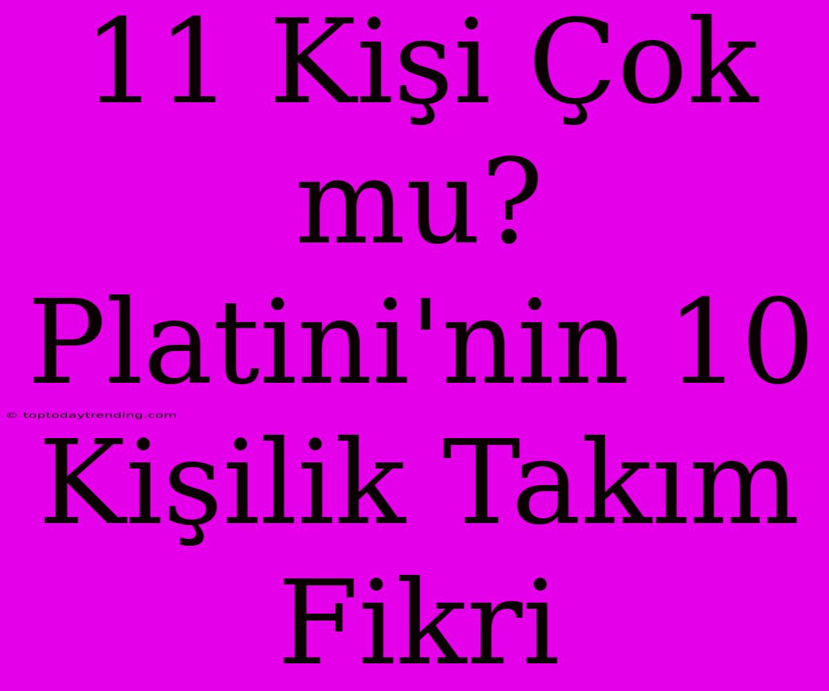 11 Kişi Çok Mu? Platini'nin 10 Kişilik Takım Fikri