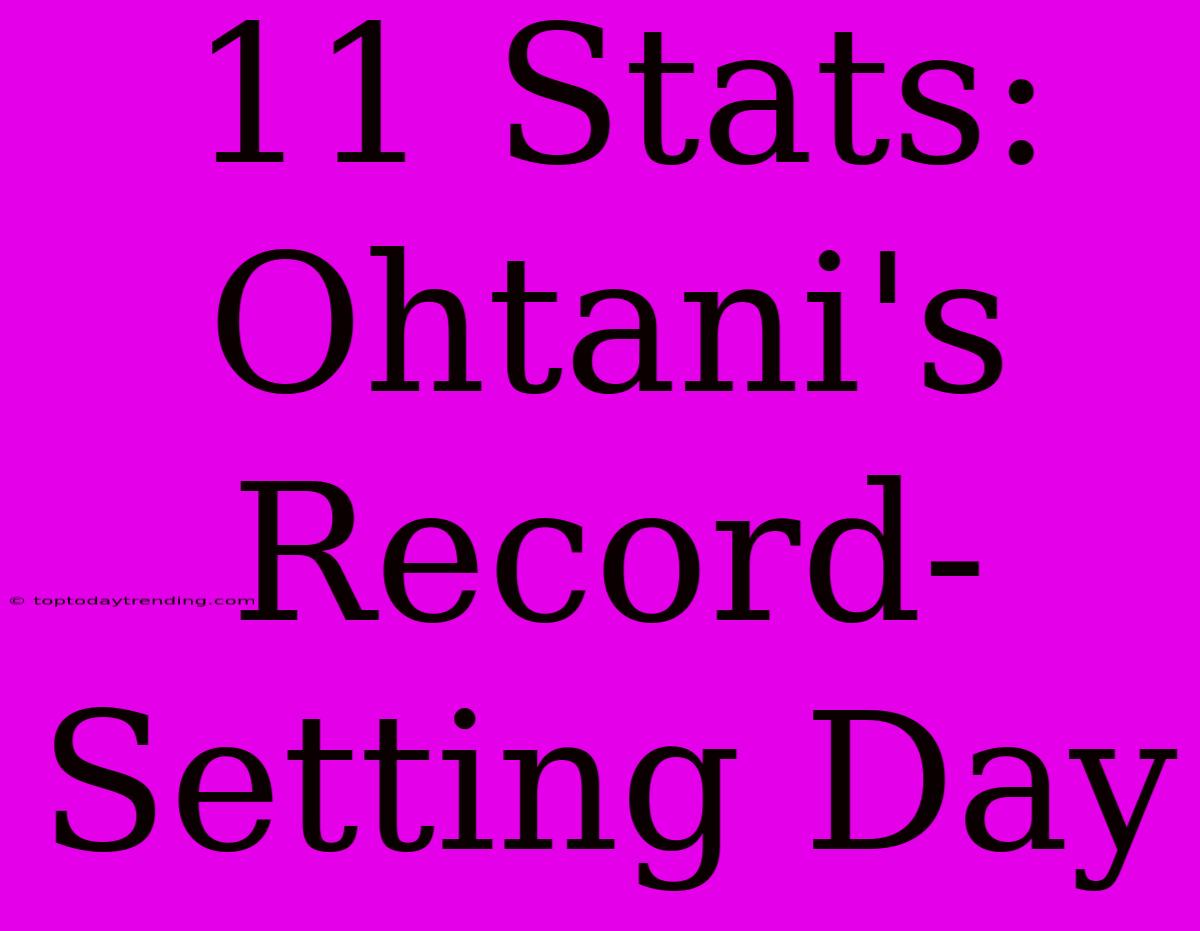 11 Stats: Ohtani's Record-Setting Day