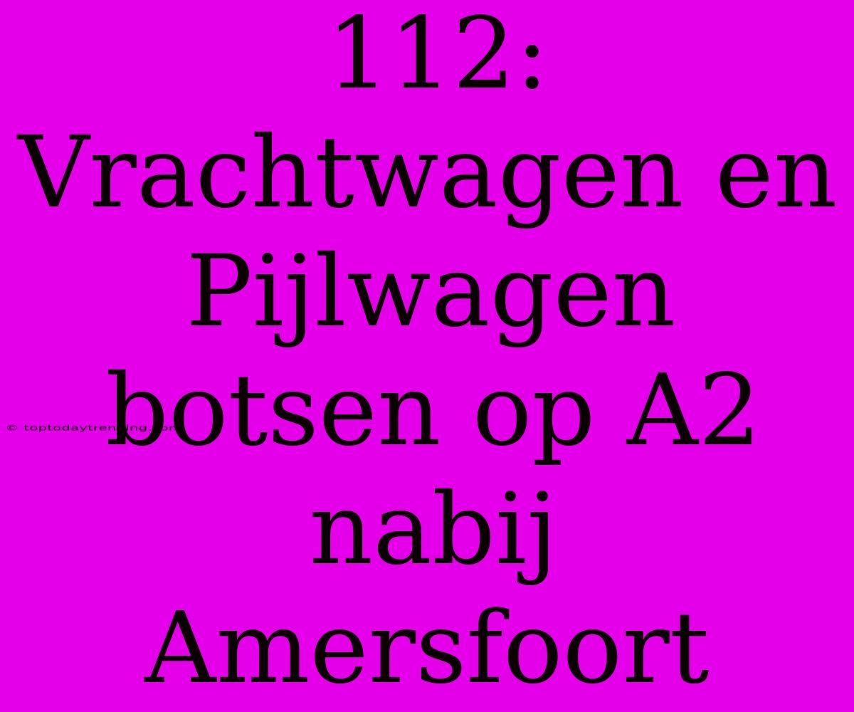 112: Vrachtwagen En Pijlwagen Botsen Op A2 Nabij Amersfoort