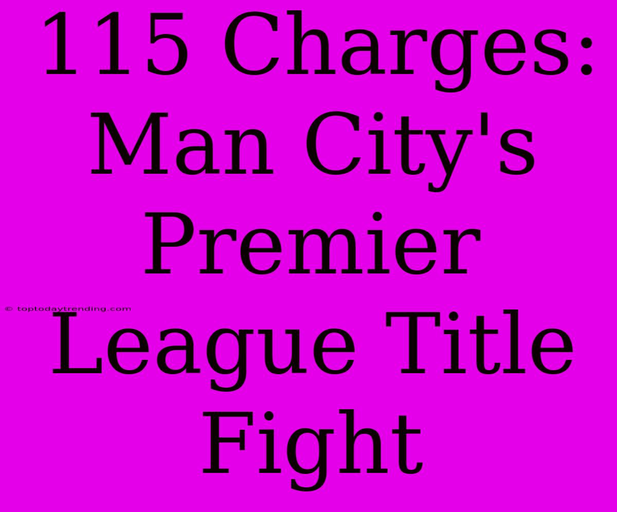 115 Charges: Man City's Premier League Title Fight