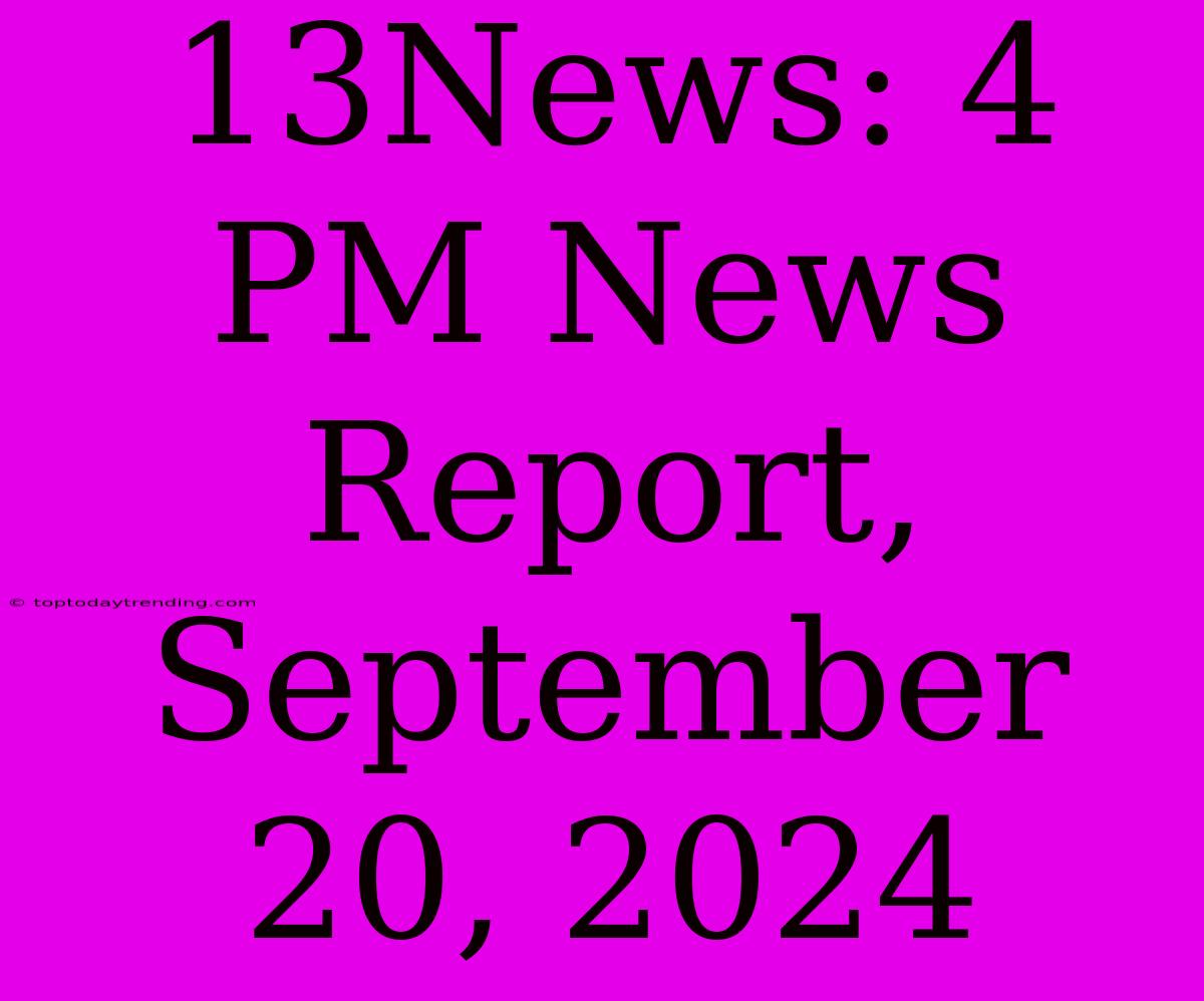 13News: 4 PM News Report, September 20, 2024