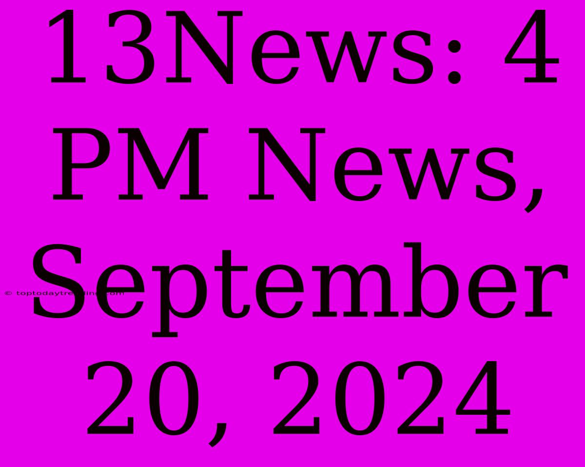 13News: 4 PM News, September 20, 2024