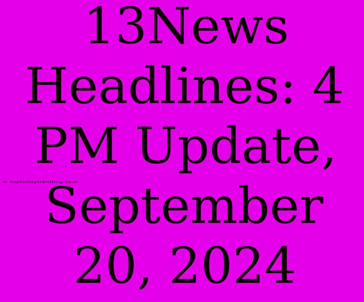 13News Headlines: 4 PM Update, September 20, 2024