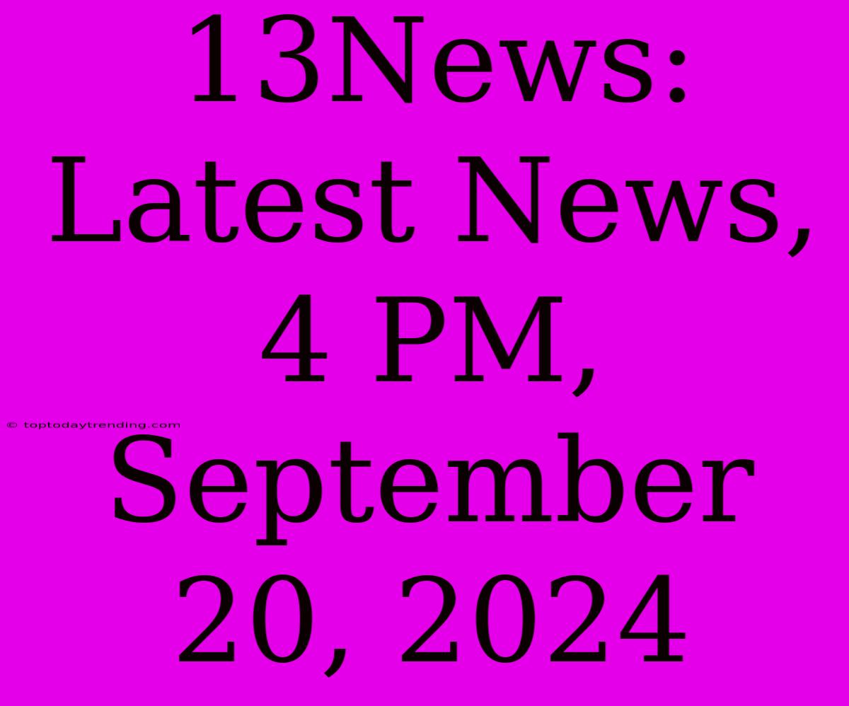 13News: Latest News, 4 PM, September 20, 2024