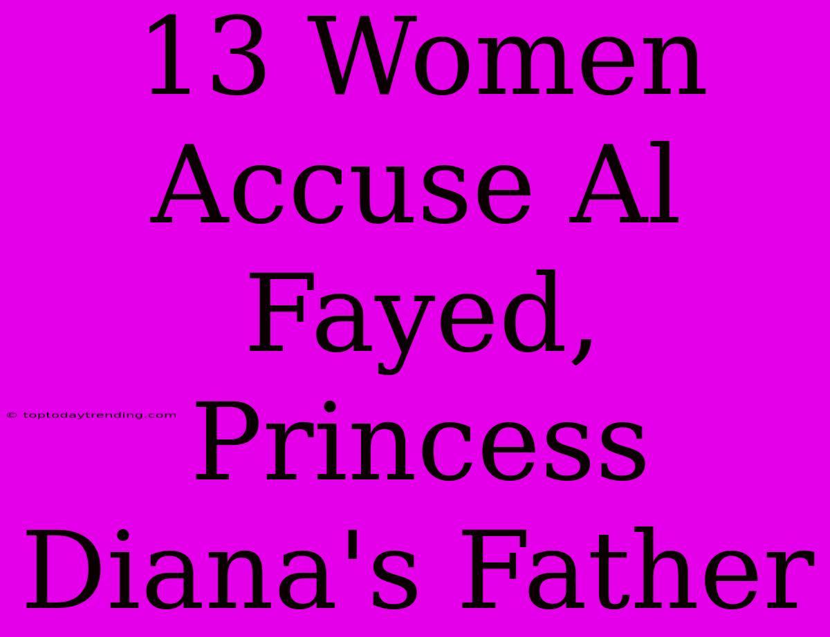 13 Women Accuse Al Fayed, Princess Diana's Father