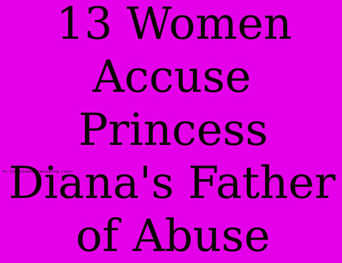 13 Women Accuse Princess Diana's Father Of Abuse