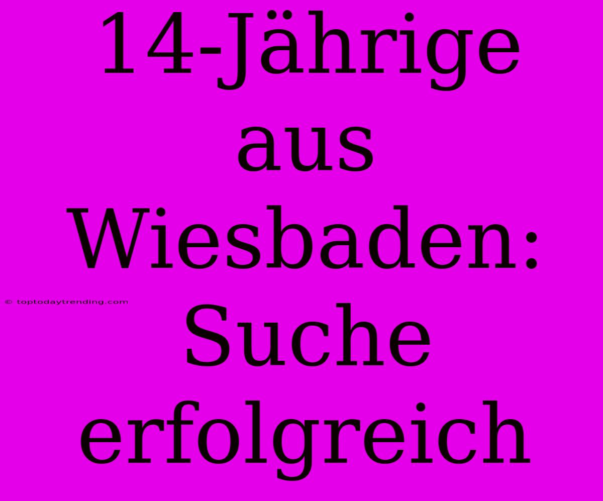 14-Jährige Aus Wiesbaden: Suche Erfolgreich