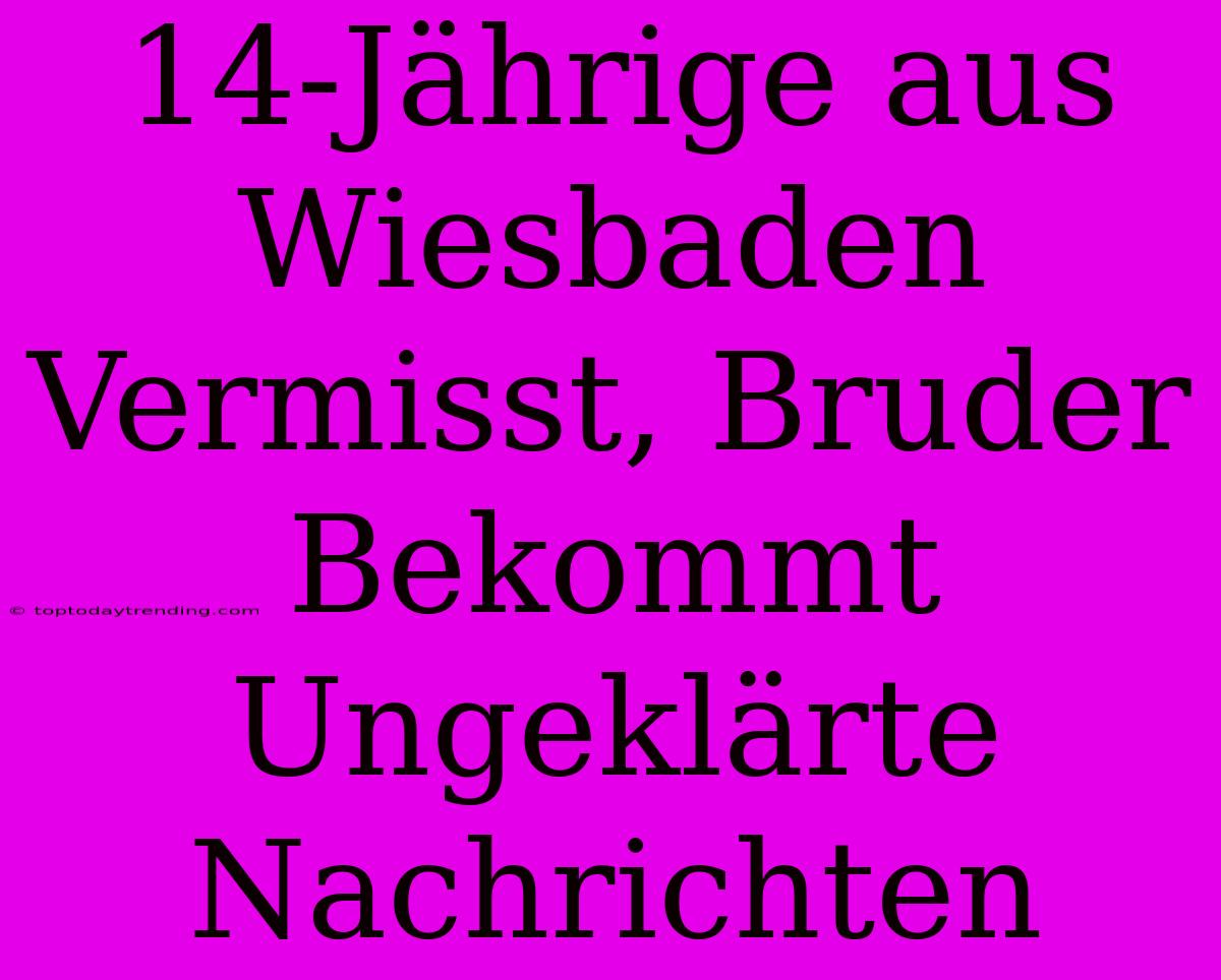 14-Jährige Aus Wiesbaden Vermisst, Bruder Bekommt Ungeklärte Nachrichten