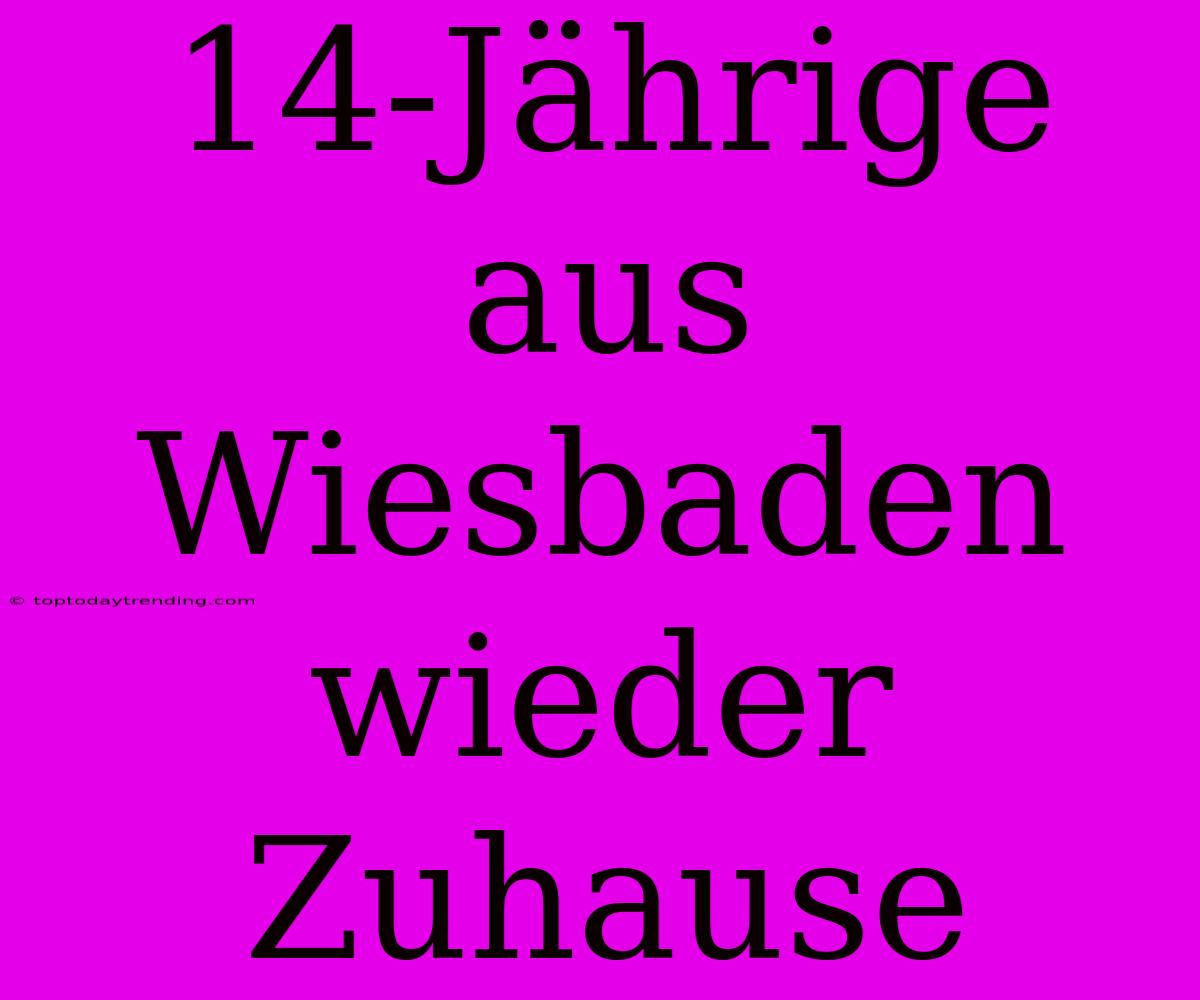 14-Jährige Aus Wiesbaden Wieder Zuhause