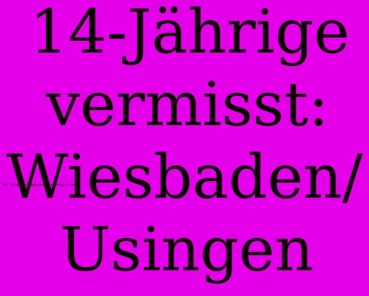 14-Jährige Vermisst: Wiesbaden/Usingen