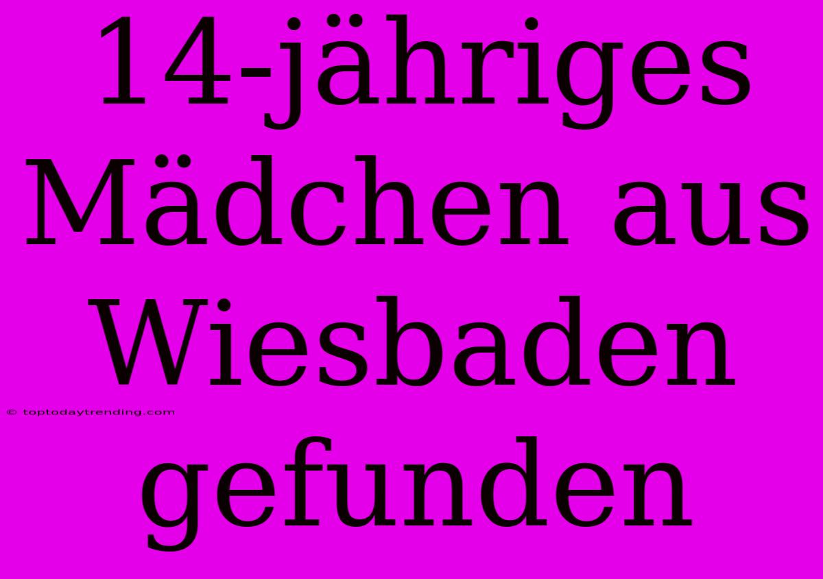 14-jähriges Mädchen Aus Wiesbaden Gefunden