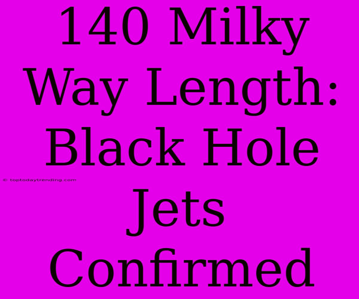 140 Milky Way Length: Black Hole Jets Confirmed