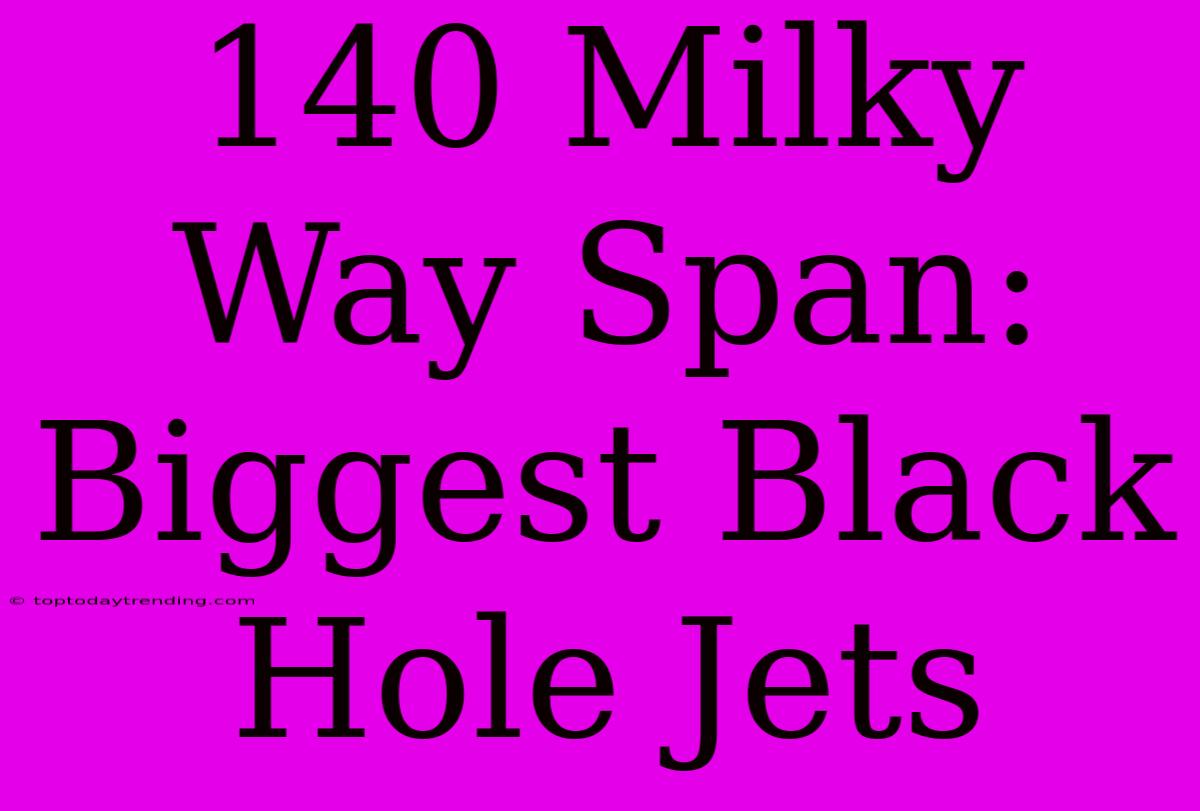 140 Milky Way Span: Biggest Black Hole Jets