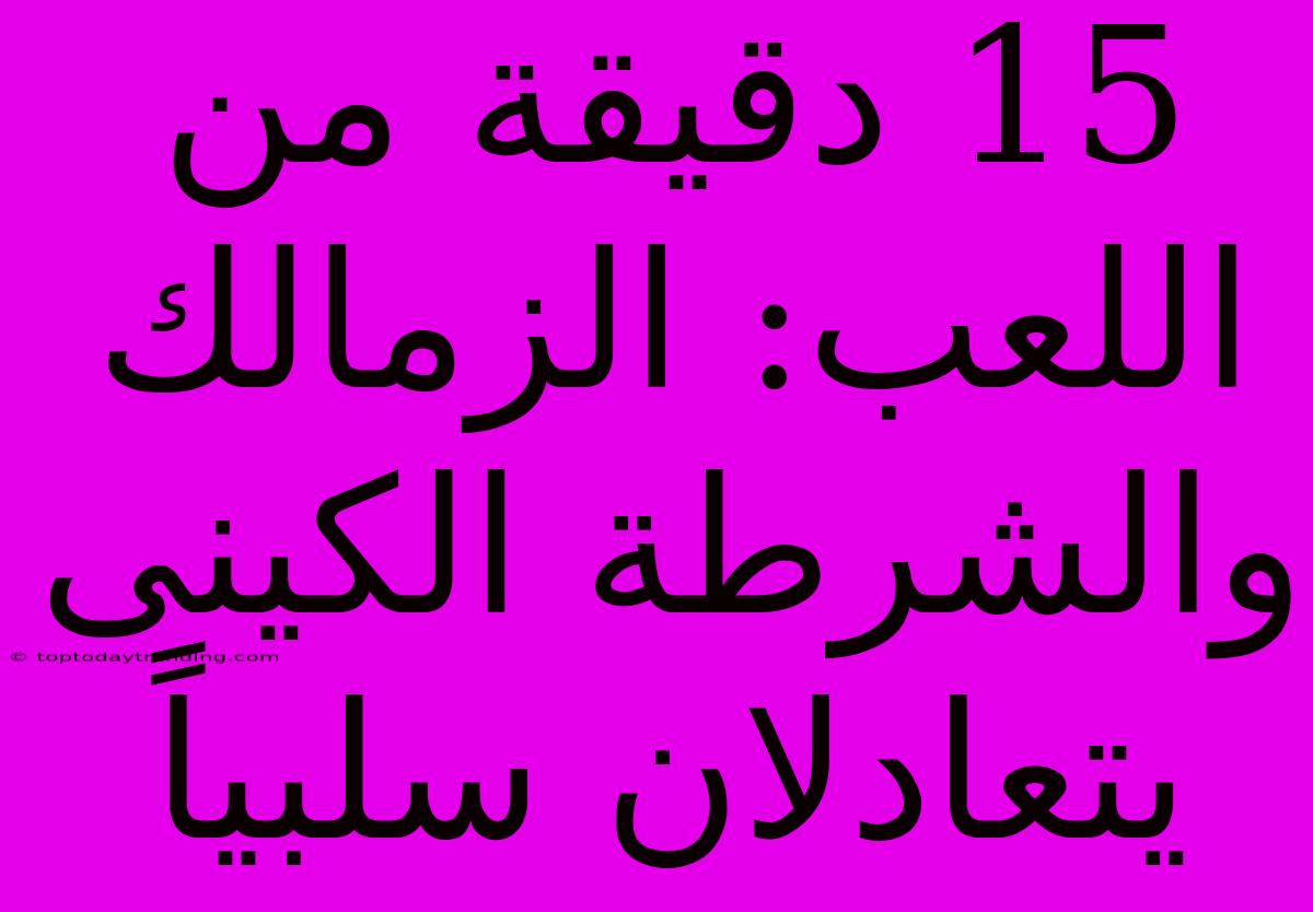 15 دقيقة من اللعب: الزمالك والشرطة الكينى يتعادلان سلبياً