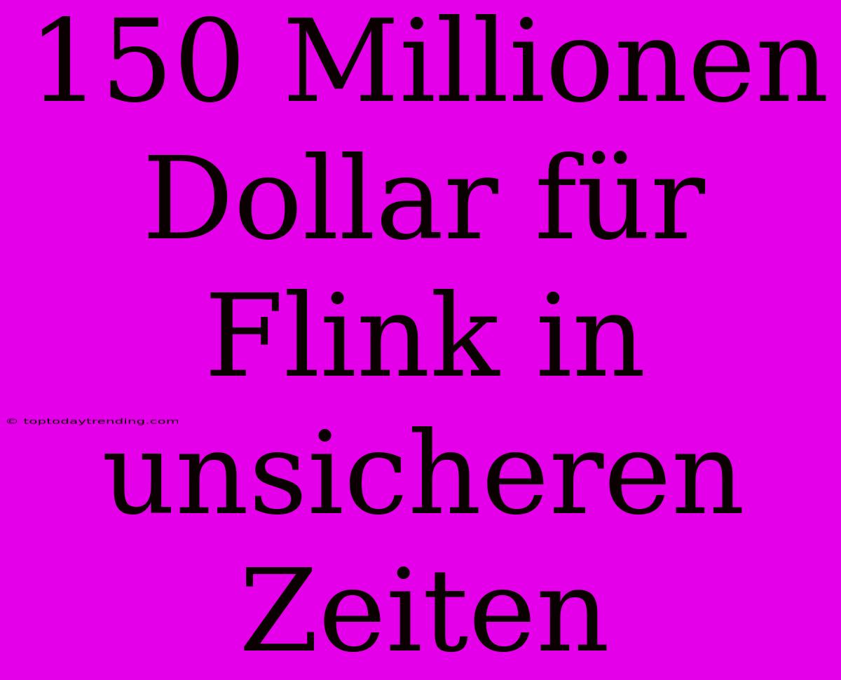 150 Millionen Dollar Für Flink In Unsicheren Zeiten