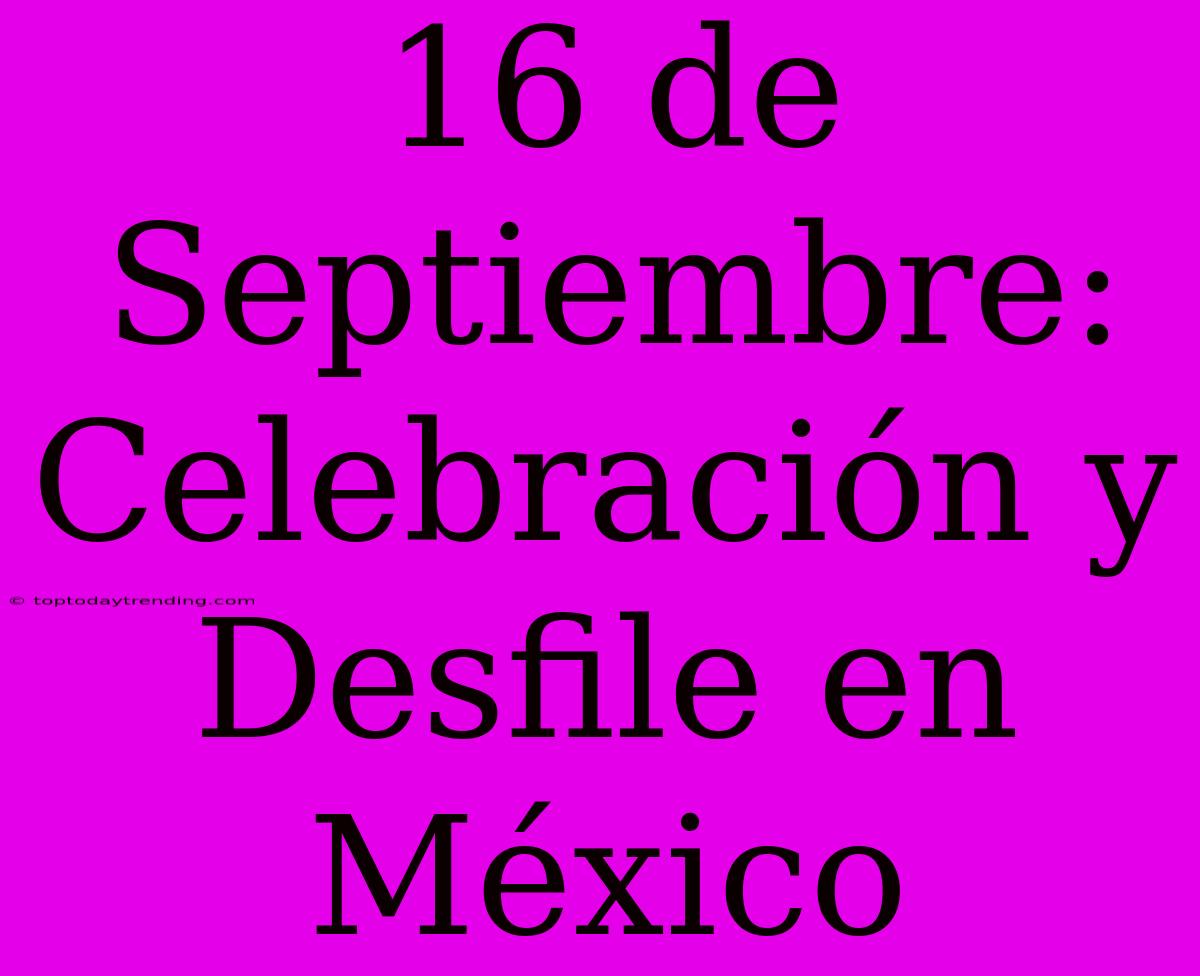 16 De Septiembre: Celebración Y Desfile En México