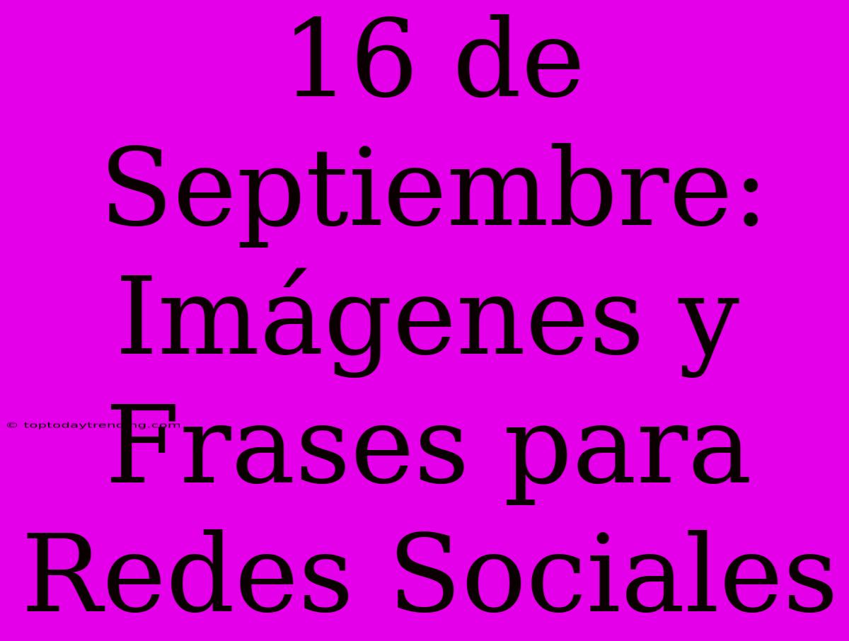 16 De Septiembre: Imágenes Y Frases Para Redes Sociales