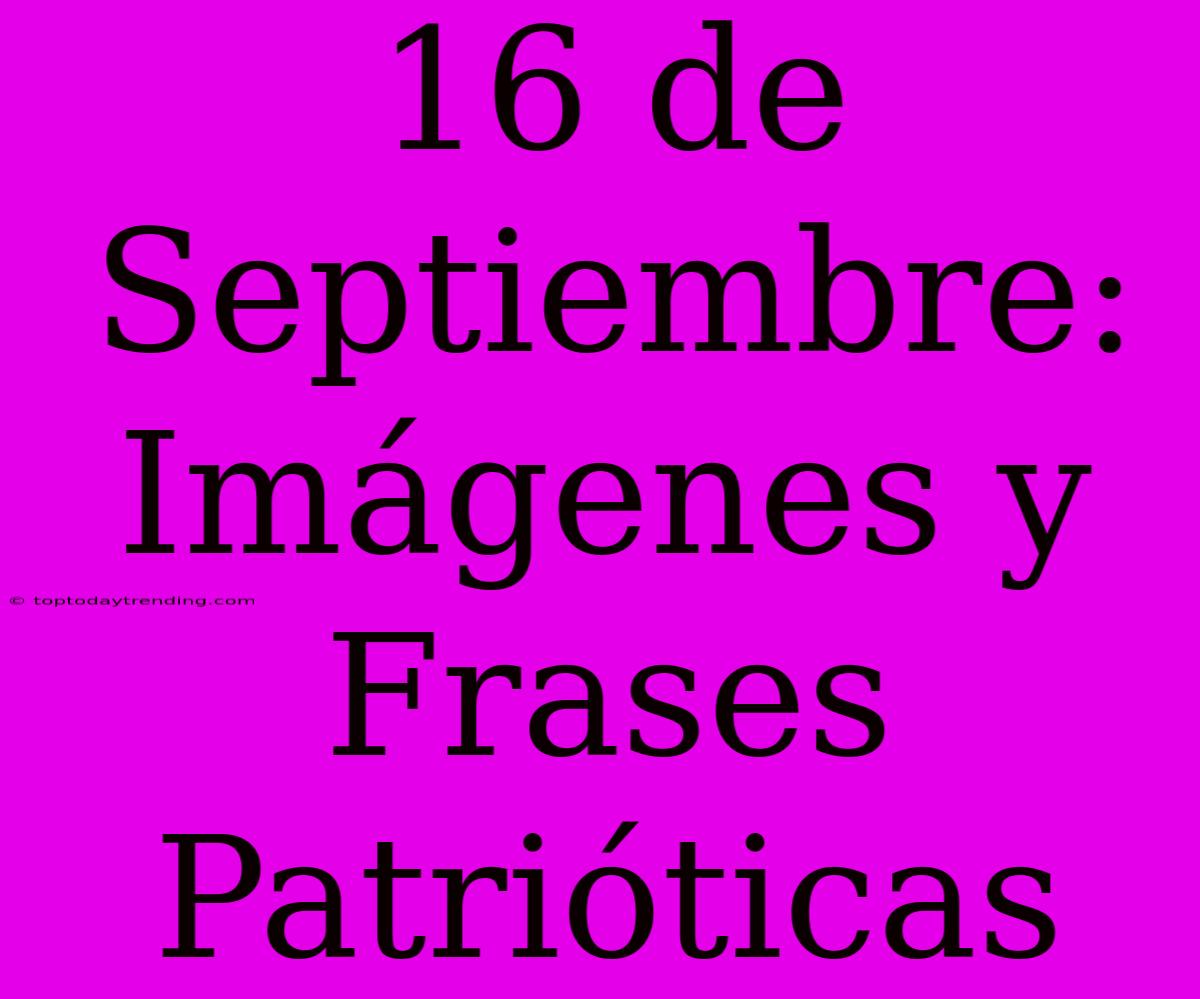 16 De Septiembre: Imágenes Y Frases Patrióticas