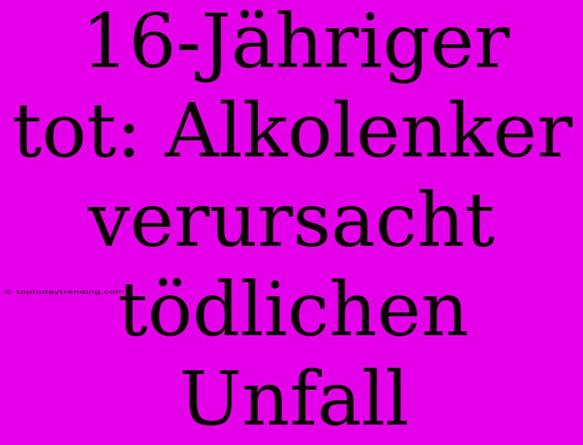 16-Jähriger Tot: Alkolenker Verursacht Tödlichen Unfall