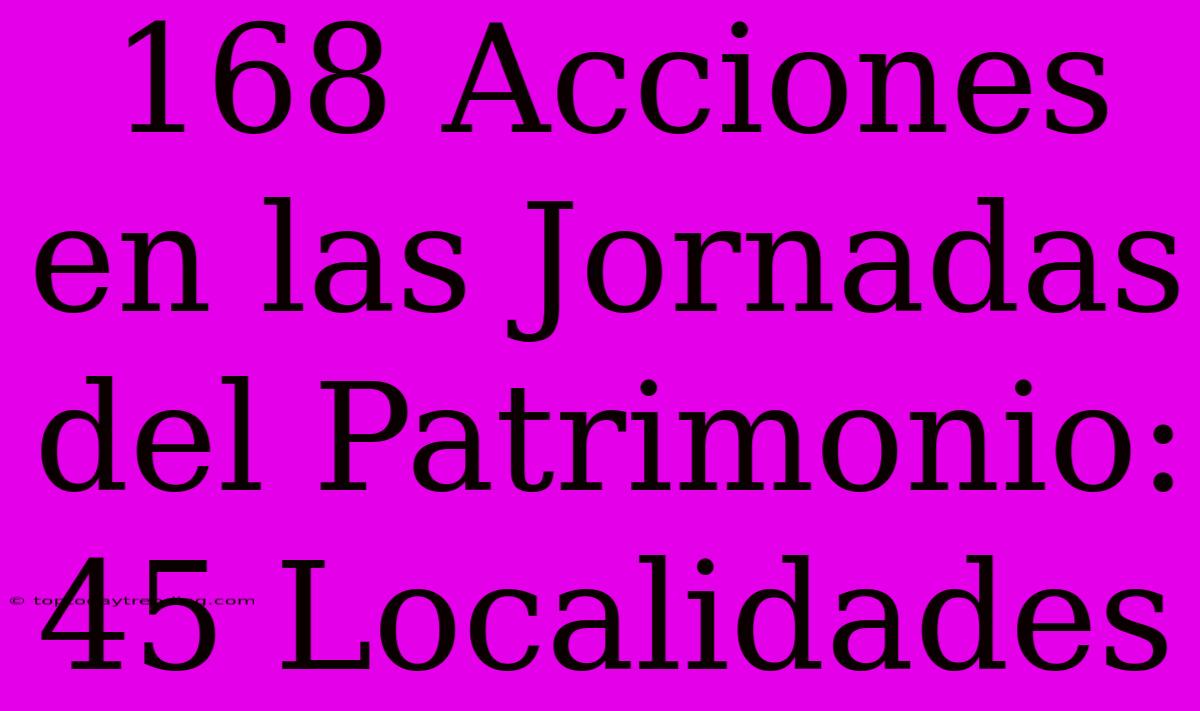 168 Acciones En Las Jornadas Del Patrimonio: 45 Localidades