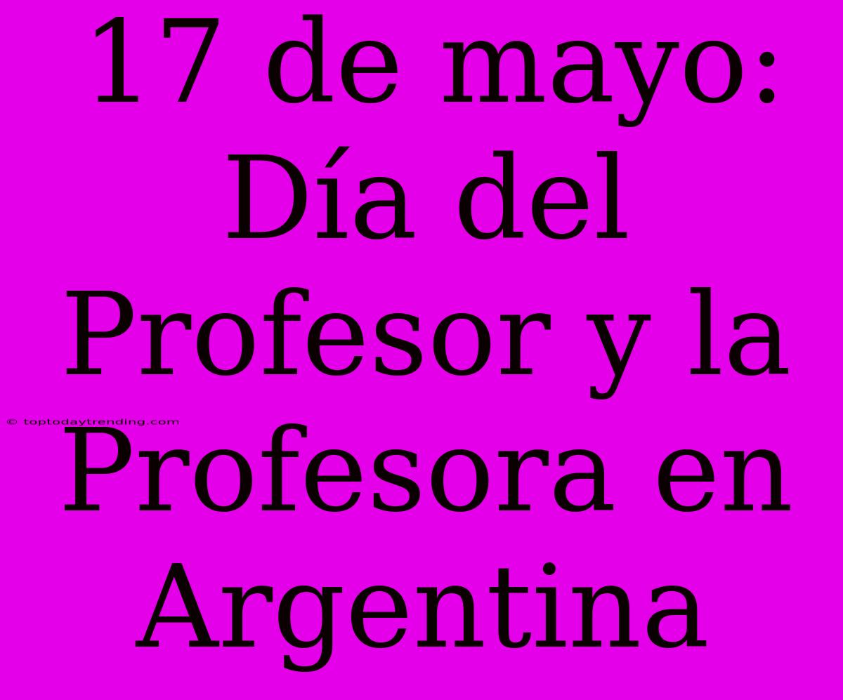 17 De Mayo: Día Del Profesor Y La Profesora En Argentina