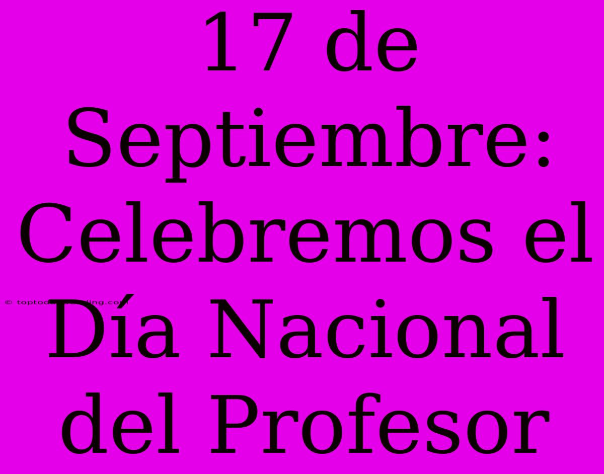 17 De Septiembre: Celebremos El Día Nacional Del Profesor