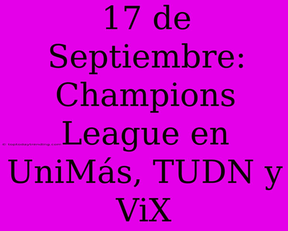 17 De Septiembre: Champions League En UniMás, TUDN Y ViX